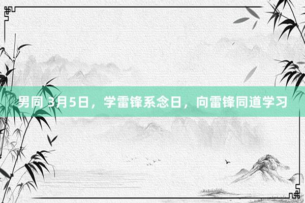 男同 3月5日，学雷锋系念日，向雷锋同道学习