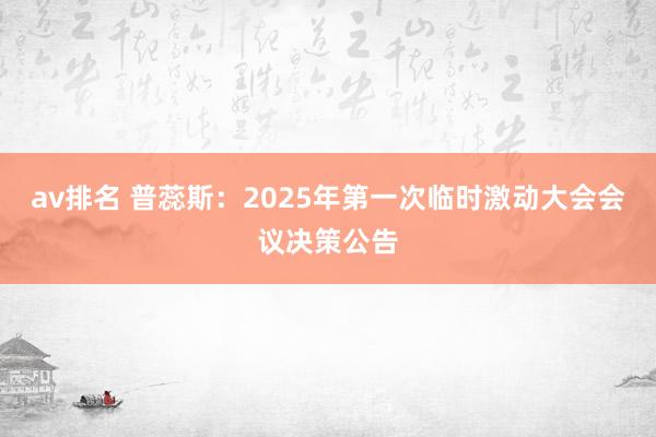 av排名 普蕊斯：2025年第一次临时激动大会会议决策公告