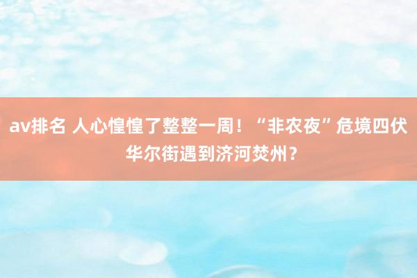 av排名 人心惶惶了整整一周！“非农夜”危境四伏 华尔街遇到济河焚州？
