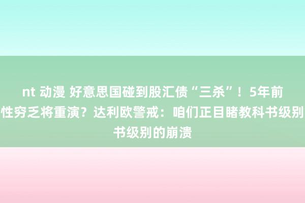nt 动漫 好意思国碰到股汇债“三杀”！5年前的流动性穷乏将重演？达利欧警戒：咱们正目睹教科书级别的崩溃