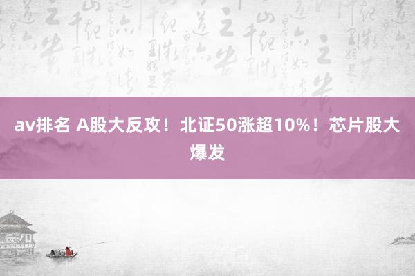 av排名 A股大反攻！北证50涨超10%！芯片股大爆发