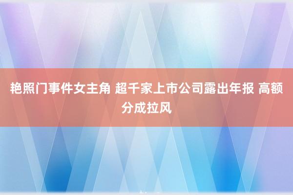 艳照门事件女主角 超千家上市公司露出年报 高额分成拉风