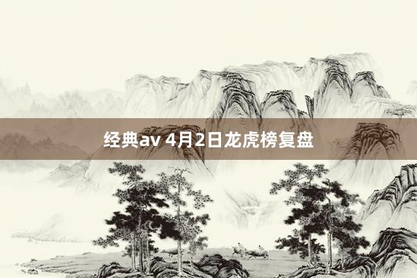 经典av 4月2日龙虎榜复盘